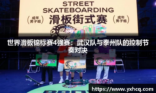 世界滑板锦标赛4强赛：武汉队与泰州队的控制节奏对决