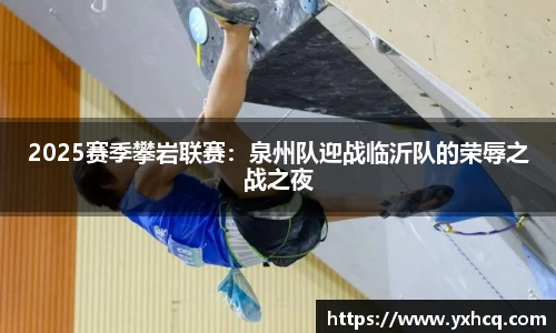 2025赛季攀岩联赛：泉州队迎战临沂队的荣辱之战之夜