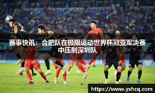赛事快讯：合肥队在极限运动世界杯冠亚军决赛中压制深圳队