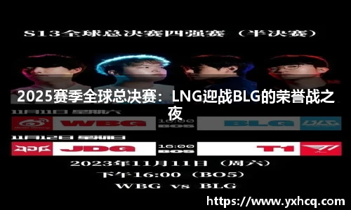 2025赛季全球总决赛：LNG迎战BLG的荣誉战之夜