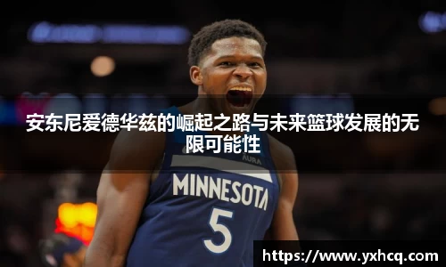 安东尼爱德华兹的崛起之路与未来篮球发展的无限可能性