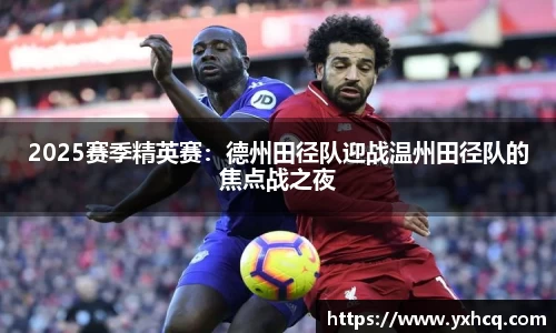 2025赛季精英赛：德州田径队迎战温州田径队的焦点战之夜