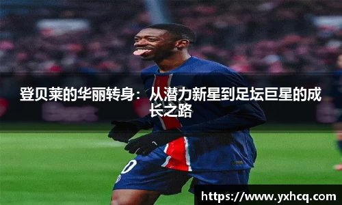 登贝莱的华丽转身：从潜力新星到足坛巨星的成长之路