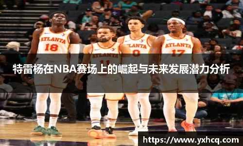 特雷杨在NBA赛场上的崛起与未来发展潜力分析