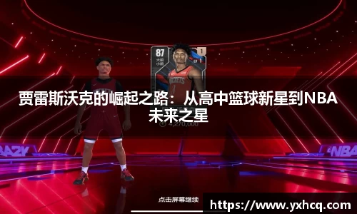 贾雷斯沃克的崛起之路：从高中篮球新星到NBA未来之星