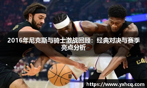 2016年尼克斯与骑士激战回顾：经典对决与赛季亮点分析