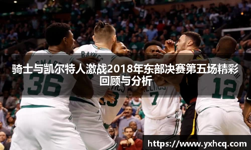 骑士与凯尔特人激战2018年东部决赛第五场精彩回顾与分析